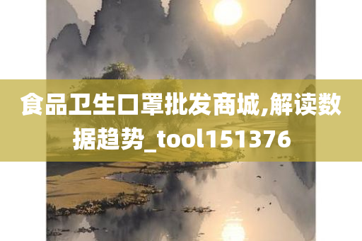 食品卫生口罩批发商城,解读数据趋势_tool151376