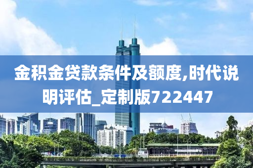 金积金贷款条件及额度,时代说明评估_定制版722447