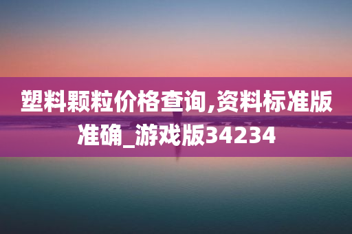 塑料颗粒价格查询,资料标准版准确_游戏版34234