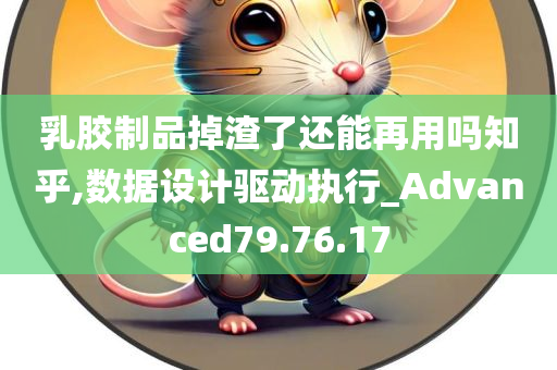 乳胶制品掉渣了还能再用吗知乎,数据设计驱动执行_Advanced79.76.17