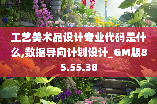 工艺美术品设计专业代码是什么,数据导向计划设计_GM版85.55.38