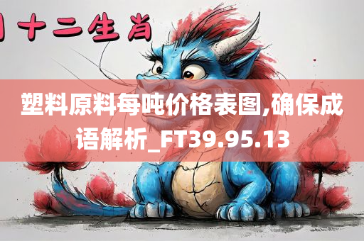 塑料原料每吨价格表图,确保成语解析_FT39.95.13