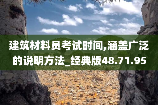 建筑材料员考试时间,涵盖广泛的说明方法_经典版48.71.95