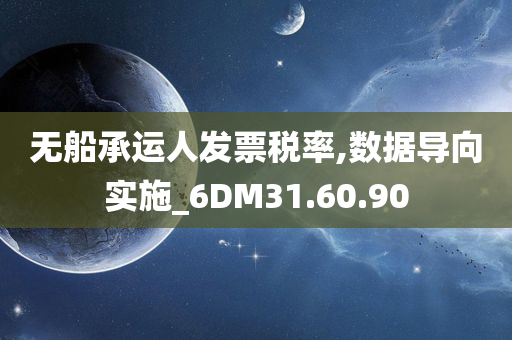 无船承运人发票税率,数据导向实施_6DM31.60.90