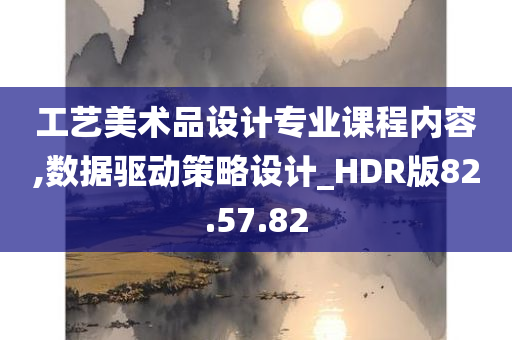 工艺美术品设计专业课程内容,数据驱动策略设计_HDR版82.57.82