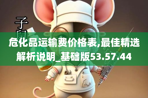 危化品运输费价格表,最佳精选解析说明_基础版53.57.44