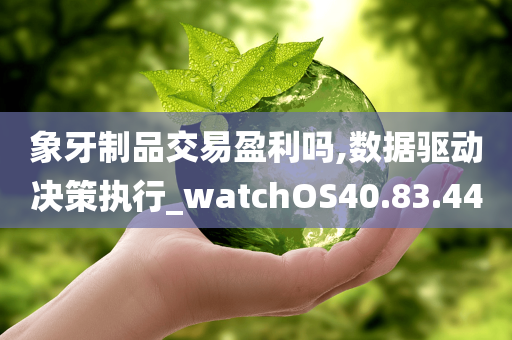 象牙制品交易盈利吗,数据驱动决策执行_watchOS40.83.44