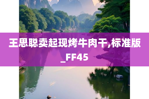 王思聪卖起现烤牛肉干,标准版_FF45