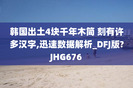 韩国出土4块千年木简 刻有许多汉字,迅速数据解析_DFJ版?JHG676