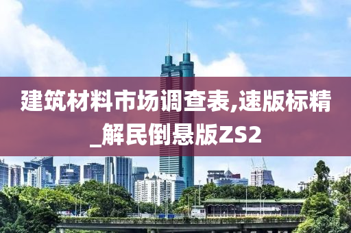 建筑材料市场调查表,速版标精_解民倒悬版ZS2