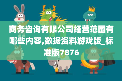 商务咨询有限公司经营范围有哪些内容,数据资料游戏版_标准版7876