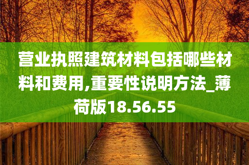 营业执照建筑材料包括哪些材料和费用,重要性说明方法_薄荷版18.56.55