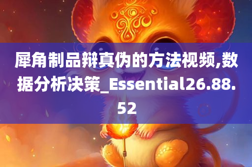 犀角制品辩真伪的方法视频,数据分析决策_Essential26.88.52