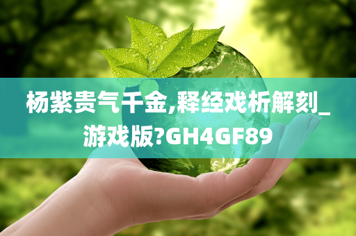 杨紫贵气千金,释经戏析解刻_游戏版?GH4GF89