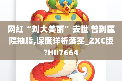 网红“刘大美丽”去世 曾到医院抽脂,深度详析落实_ZXC版?HII7664