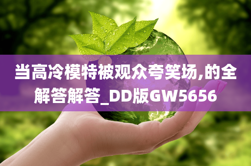 当高冷模特被观众夸笑场,的全解答解答_DD版GW5656