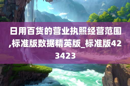 日用百货的营业执照经营范围,标准版数据精英版_标准版423423