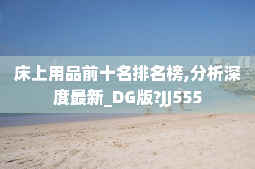 床上用品前十名排名榜,分析深度最新_DG版?JJ555