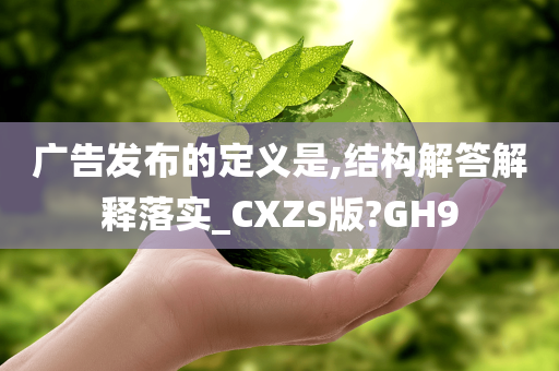 广告发布的定义是,结构解答解释落实_CXZS版?GH9