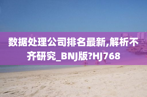 数据处理公司排名最新,解析不齐研究_BNJ版?HJ768