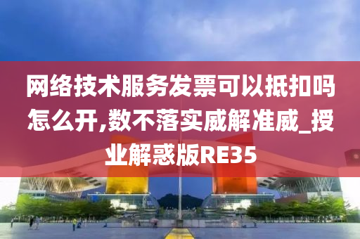 网络技术服务发票可以抵扣吗怎么开,数不落实威解准威_授业解惑版RE35