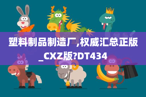 塑料制品制造厂,权威汇总正版_CXZ版?DT434