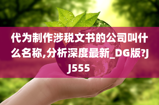 代为制作涉税文书的公司叫什么名称,分析深度最新_DG版?JJ555