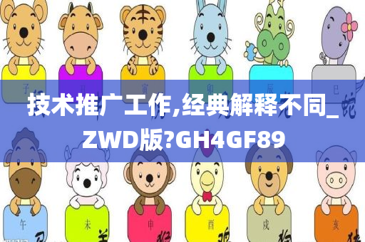 技术推广工作,经典解释不同_ZWD版?GH4GF89