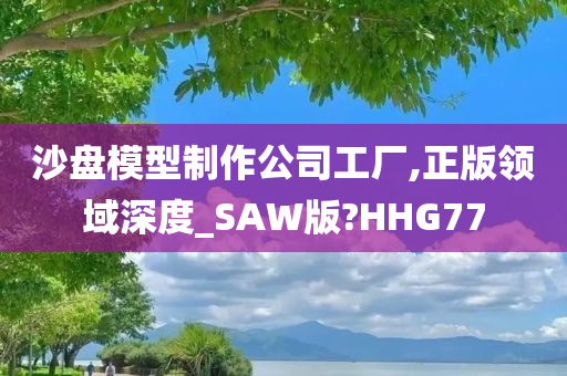 沙盘模型制作公司工厂,正版领域深度_SAW版?HHG77