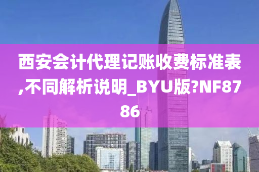 西安会计代理记账收费标准表,不同解析说明_BYU版?NF8786