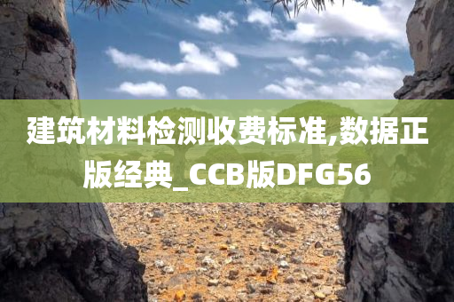 建筑材料检测收费标准,数据正版经典_CCB版DFG56