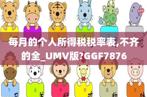 每月的个人所得税税率表,不齐的全_UMV版?GGF7876