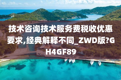 技术咨询技术服务费税收优惠要求,经典解释不同_ZWD版?GH4GF89