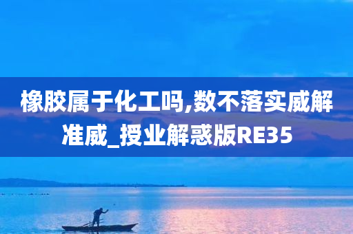 橡胶属于化工吗,数不落实威解准威_授业解惑版RE35