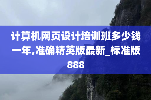 计算机网页设计培训班多少钱一年,准确精英版最新_标准版888