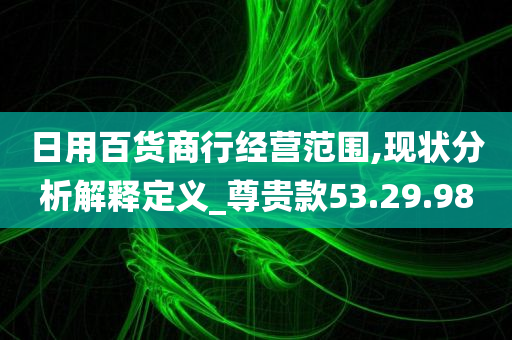 日用百货商行经营范围,现状分析解释定义_尊贵款53.29.98