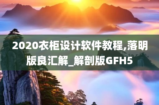 2020衣柜设计软件教程,落明版良汇解_解剖版GFH5