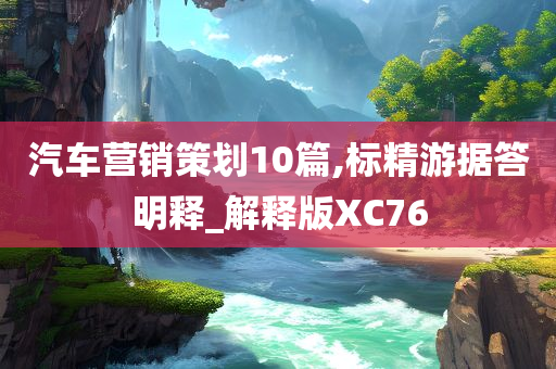 汽车营销策划10篇,标精游据答明释_解释版XC76