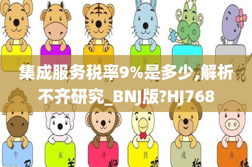 集成服务税率9%是多少,解析不齐研究_BNJ版?HJ768