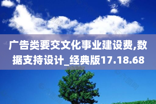 广告类要交文化事业建设费,数据支持设计_经典版17.18.68