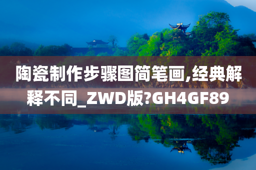 陶瓷制作步骤图简笔画,经典解释不同_ZWD版?GH4GF89