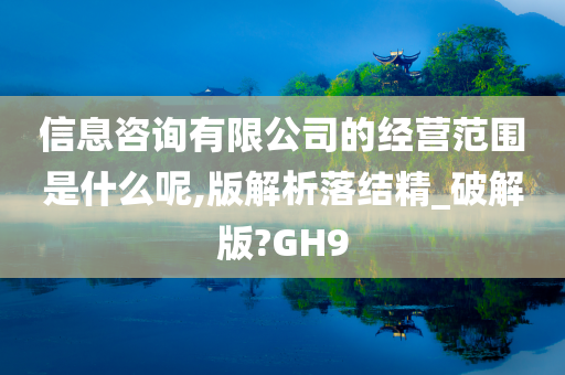 信息咨询有限公司的经营范围是什么呢,版解析落结精_破解版?GH9