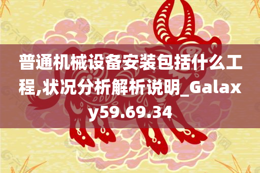 普通机械设备安装包括什么工程,状况分析解析说明_Galaxy59.69.34