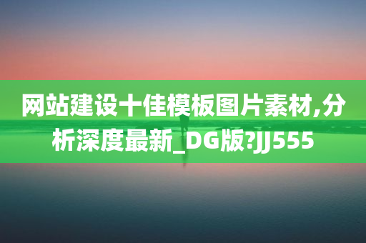 网站建设十佳模板图片素材,分析深度最新_DG版?JJ555