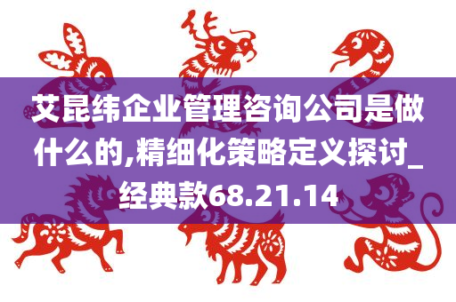 艾昆纬企业管理咨询公司是做什么的,精细化策略定义探讨_经典款68.21.14