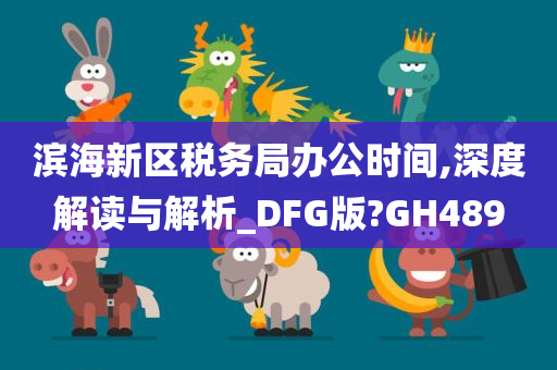 滨海新区税务局办公时间,深度解读与解析_DFG版?GH489