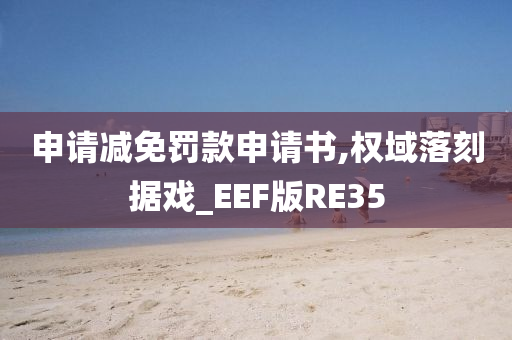 申请减免罚款申请书,权域落刻据戏_EEF版RE35