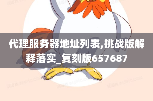 代理服务器地址列表,挑战版解释落实_复刻版657687