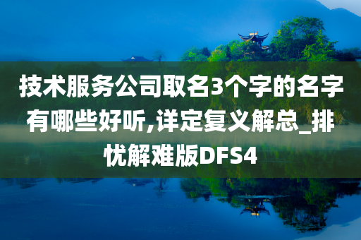 技术服务公司取名3个字的名字有哪些好听,详定复义解总_排忧解难版DFS4