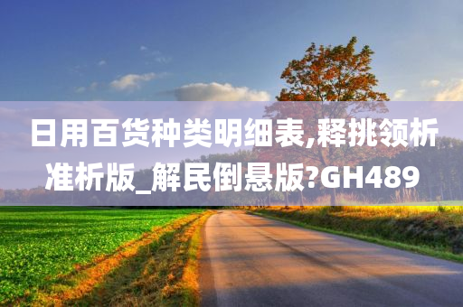 日用百货种类明细表,释挑领析准析版_解民倒悬版?GH489